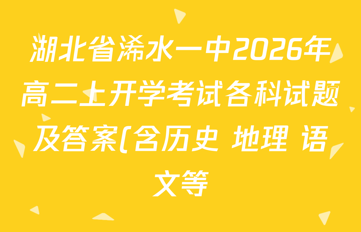 湖北省浠水一中2026年高二上开学考试各科试题及答案(含历史 地理 语文等) 湖北省浠水一中2026年高二上开学考试各科试题及答案(含历史 地理 语文等)